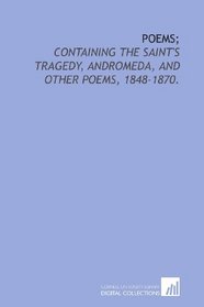 Poems;: containing The Saint's tragedy, Andromeda, and other poems, 1848-1870.
