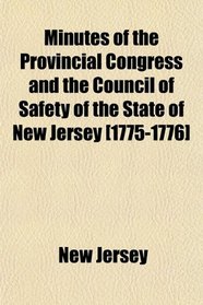 Minutes of the Provincial Congress and the Council of Safety of the State of New Jersey [1775-1776]