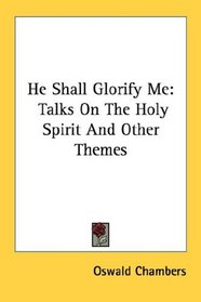 He Shall Glorify Me: Talks On The Holy Spirit And Other Themes