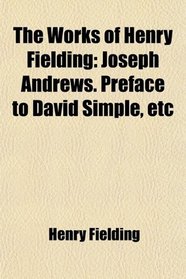 The Works of Henry Fielding: Joseph Andrews. Preface to David Simple, etc