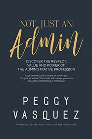 NOT, Just an Admin: Discover the Respect, Value and Power of the Administrative Profession