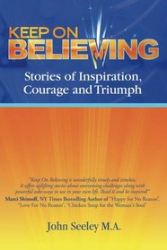 Keep On Believing!: Inspiring Stories of Overcoming Adversity, Persevering and Triumph