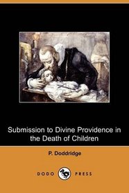 Submission to Divine Providence in the Death of Children, Recommended and Inforced, in a Sermon Preached at Northampton (Dodo Press)