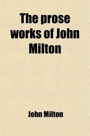 The Prose Works of John Milton; With a Biographical Introduction