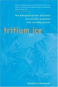 Tritium on Ice : The Dangerous New Alliance of Nuclear Weapons and Nuclear Power