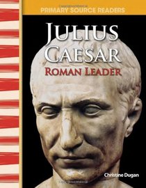 Julius Caesar: Roman Leader: World Cultures Through Time (Primary Source Readers)