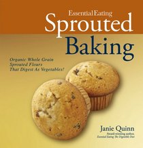 Essential Eating Sprouted Baking: Organic Whole Grain Sprouted Flours That Digest As Vegetables!