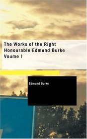 The Works of the Right Honourable Edmund Burke Voume I