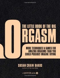 The Little Book of the Big Orgasm: More Techniques & Games for Amazing Orgasms Than You Could Possibly Imagine Trying