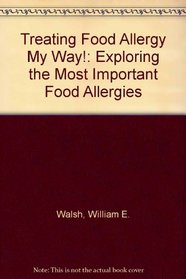 Treating Food Allergy: My Way! : Exploring the Most Important Food Allergies