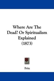 Where Are The Dead? Or Spiritualism Explained (1873)