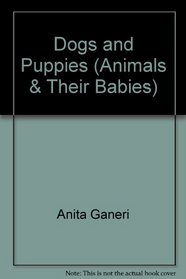Dogs and Puppies (Animals & Their Babies) (Animals & Their Babies)