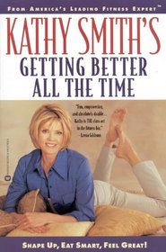 Kathy Smith's Getting Better All the Time : Shape Up, Eat Smart, Feel Great!