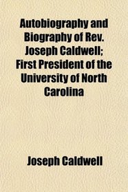 Autobiography and Biography of Rev. Joseph Caldwell; First President of the University of North Carolina