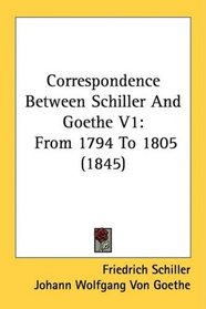 Correspondence Between Schiller And Goethe V1: From 1794 To 1805 (1845)
