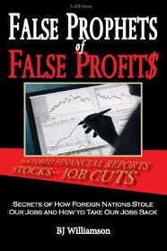 False Prophets of False Profits: Secrets of How Foreign Nations Stole Our Jobs and How to Take Our Jobs Back