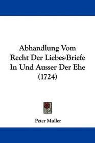Abhandlung Vom Recht Der Liebes-Briefe In Und Ausser Der Ehe (1724) (German Edition)