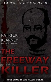 Patrick Kearney: The True Story of The Freeway Killer: Historical Serial Killers and Murderers (True Crime by Evil Killers) (Volume 18)