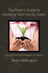 The Mom's Guide to Growing Your Family Green: Saving the Earth Begins at Home