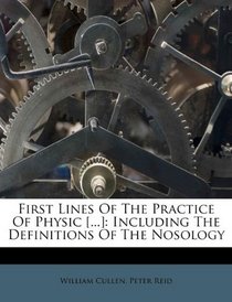 First Lines Of The Practice Of Physic [...]: Including The Definitions Of The Nosology