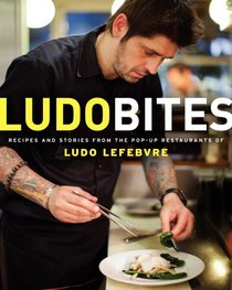 LudoBites: Recipes and Stories from the Pop-Up Restaurants of Ludo Lefebvre