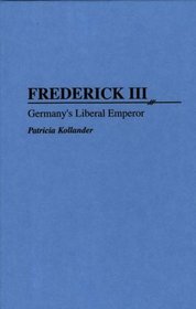 Frederick III: Germany's Liberal Emperor (Contributions to the Study of World History)