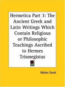 Hermetica, Part 3: The Ancient Greek and Latin Writings Which Contain Religious or Philosophic Teachings Ascribed to Hermes Trismegistus