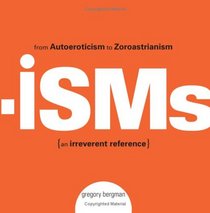 Isms: From Autoeroticism to Zoroastrianism--an Irreverent Reference
