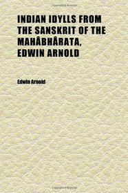 Indian Idylls From the Sanskrit of the Mahbhrata, Edwin Arnold