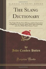 The Slang Dictionary: The Vulgar Words, Street Phrases, and Fast Expressions of High and Low Society, Many With Their Etymology, and a Few With Their History Traced (Classic Reprint)