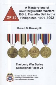 A Masterpiece of Counterguerrilla Warfare: BG J. Franklin Bell in the Philippines, 1901-1902 (Long War Series Occasional Paper)