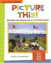 Picture This!: Activities And Adventures In Impressionism (Art Explorers)