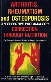 Arthritis, Rheumatism and Osteoporosis: An Effective Program for Correction Through Nutrition