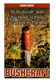Bushcraft: 30 Bushcraft Skills You Need To Know To Survive In The Wild: (Bushcraft, Bushcraft Survival, Bushcraft Basics, Bushcraft Shelter, Survival, ... Books, Survival, Survival Books, Bushcraft))