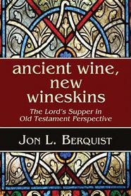 Ancient Wine, New Wineskins: The Lord's Supper in Old Testament Perspective