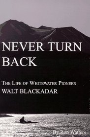 Never Turn Back: The Life of Whitewater Pioneer Walt Blackadar