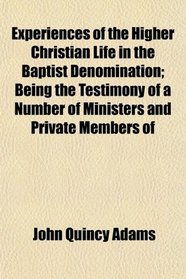 Experiences of the Higher Christian Life in the Baptist Denomination; Being the Testimony of a Number of Ministers and Private Members of