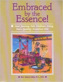 Embraced by the Essence!: Your Journey into Wellness Using Pure Quality Essential Oils