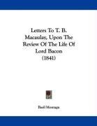 Letters To T. B. Macaulay, Upon The Review Of The Life Of Lord Bacon (1841)