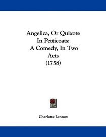 Angelica, Or Quixote In Petticoats: A Comedy, In Two Acts (1758)