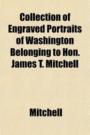 Collection of Engraved Portraits of Washington Belonging to Hon. James T. Mitchell
