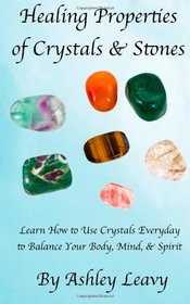 Healing Properties of Crystals & Stones: Learn how to use crystals every day to help you balance your body, mind, and spirit