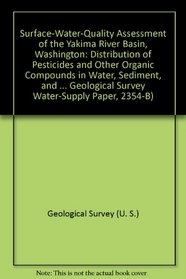 Surface-Water-Quality Assessment of the Yakima River Basin, Washington: Distribution of Pesticides and Other Organic Compounds in Water, Sediment, and ... Survey Water-Supply Paper, 2354-B)