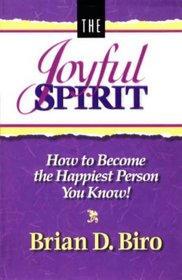 The Joyful Spirit: How to Become the Happiest Person You Know!