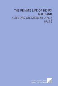 The Private Life of Henry Maitland: A Record Dictated by J.H. [ 1912 ]