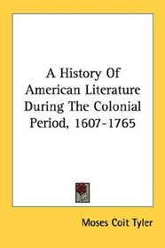A History Of American Literature During The Colonial Period, 1607-1765