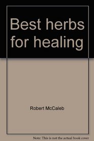 Best herbs for healing: The world's most potent herbal remedies scientifically ranked & rated for healing power & safety