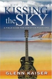 Kissing the Sky: A Field Guide for Christian Musicians