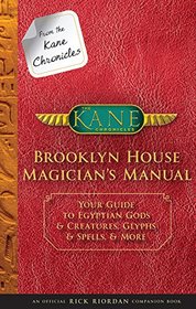 From the Kane Chronicles Brooklyn House Magician's Manual (An Official Rick Riordan Companion Book): Your Guide to Egyptian Gods & Creatures, Glyphs & Spells, & More