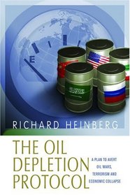 The Oil Depletion Protocol: A Plan to Avert Oil Wars, Terrorism And Economic Collapse